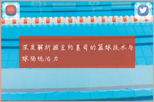 深度解析掘金约基奇的篮球技术与球场统治力
