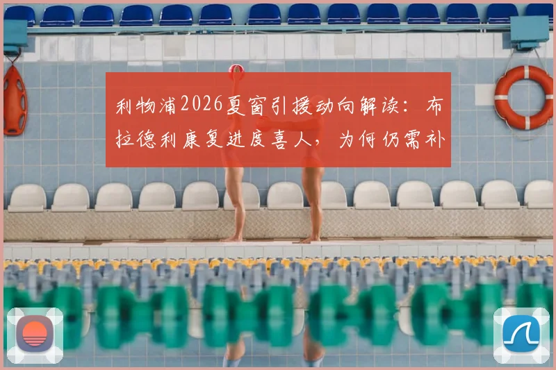 利物浦2026夏窗引援动向解读：布拉德利康复进度喜人，为何仍需补强后防线？