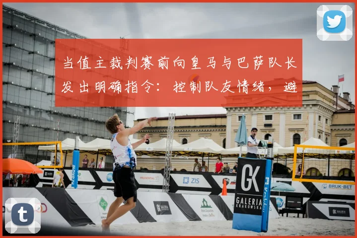 当值主裁判赛前向皇马与巴萨队长发出明确指令：控制队友情绪，避免不必要的抗议与争执，维护比赛流畅