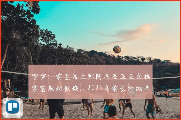 官宣：前皇马主帅阿韦洛亚正式执掌富勒姆教鞭，2026年前长约细节、年薪及执教前景全解析