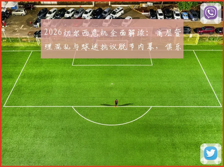 2026切尔西危机全面解读：高层管理混乱与球迷抗议脱节内幕，俱乐部必须回应的五大核心问题