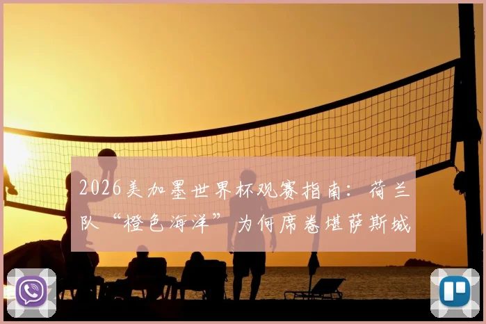 2026美加墨世界杯观赛指南：荷兰队“橙色海洋”为何席卷堪萨斯城？附球迷购票与出行实战攻略