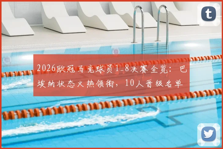 2026欧冠马竞球员1_8决赛全览：巴埃纳状态火热领衔，10人晋级名单与表现深度解析