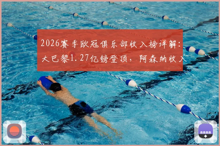 2026赛季欧冠俱乐部收入榜详解:大巴黎1.27亿镑登顶,阿森纳收入来源与排名分析,附完整奖金分配方案