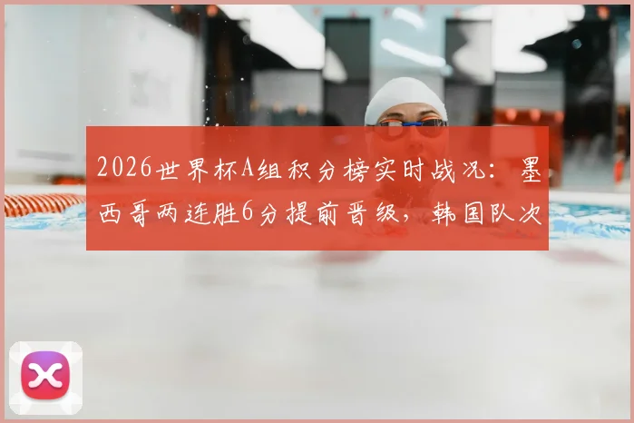 2026世界杯A组积分榜实时战况：墨西哥两连胜6分提前晋级，韩国队次席末轮打平即可出线