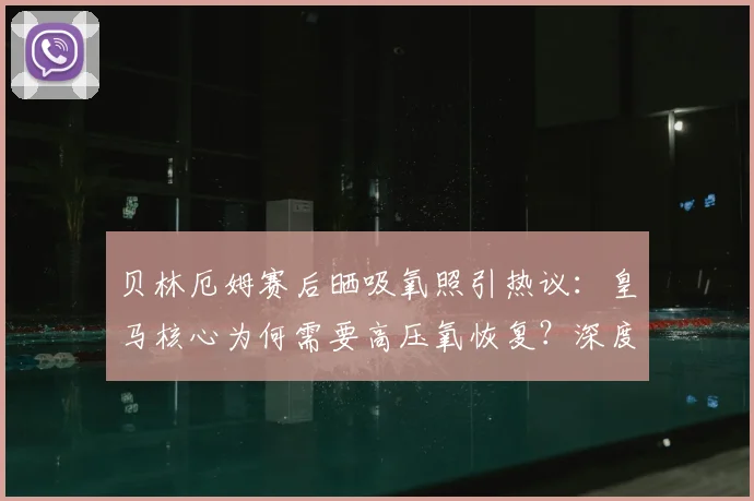 贝林厄姆赛后晒吸氧照引热议：皇马核心为何需要高压氧恢复？深度剖析球员体能管理与2026赛季前景