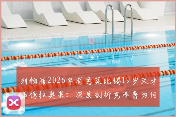 利物浦2026年有意莱比锡19岁天才韦德拉奥果：深度剖析克洛普为何青睐，球员技术特点及转会可能性全解读