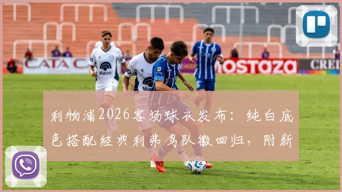 利物浦2026客场球衣发布：纯白底色搭配经典利弗鸟队徽回归，附新款球衣购买渠道与设计解析
