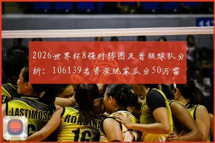 2026世界杯8强对阵图及晋级球队分析:106139名资深玩家瓜分50万雷速币活动详细参与指南