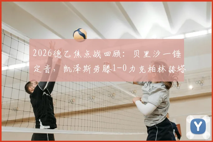 2026德乙焦点战回顾：贝里沙一锤定音，凯泽斯劳滕1-0力克柏林赫塔，升级形势再生变数
