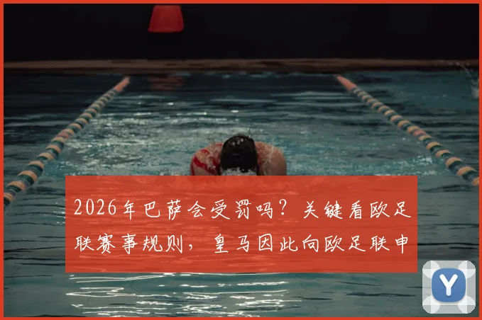 2026年巴萨会受罚吗?关键看欧足联赛事规则,皇马因此向欧足联申诉引发大争议