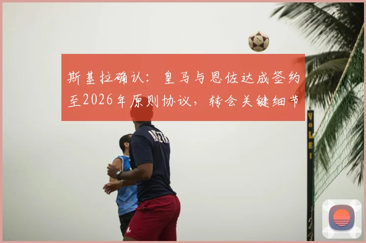 斯基拉确认：皇马与恩佐达成签约至2026年原则协议，转会关键细节曝光