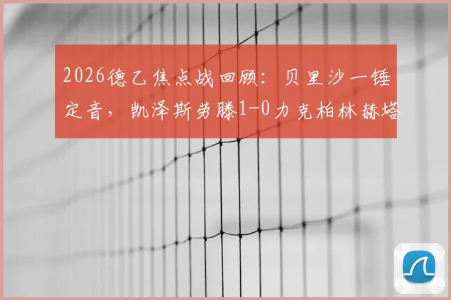 2026德乙焦点战回顾:贝里沙一锤定音,凯泽斯劳滕1-0力克柏林赫塔,升级形势再生变数