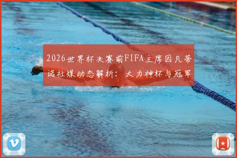 2026世界杯决赛前FIFA主席因凡蒂诺社媒动态解析:大力神杯与冠军戒指同框预热引热议