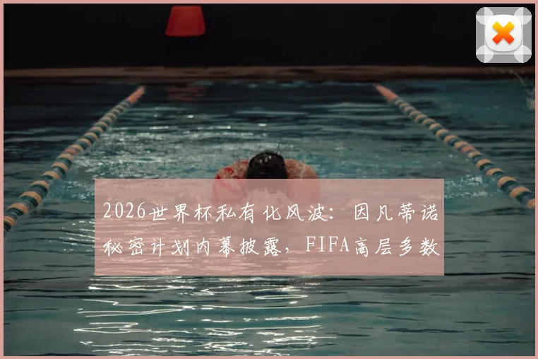 2026世界杯私有化风波:因凡蒂诺秘密计划内幕披露,FIFA高层多数蒙在鼓里