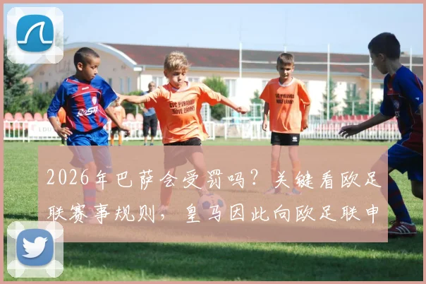 2026年巴萨会受罚吗？关键看欧足联赛事规则，皇马因此向欧足联申诉引发大争议