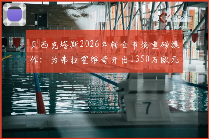 贝西克塔斯2026年转会市场重磅操作：为弗拉霍维奇开出1350万欧元年薪，尤文图斯面临抉择