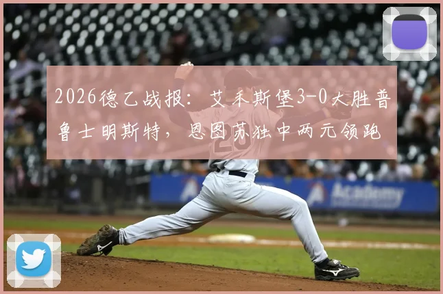 2026德乙战报：艾禾斯堡3-0大胜普鲁士明斯特，恩图苏独中两元领跑射手榜，赛后深度复盘
