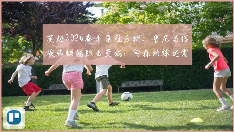 英超2026赛季争冠分析：鲁尼坚信埃弗顿能阻击曼城，阿森纳球迷需全力支持球队