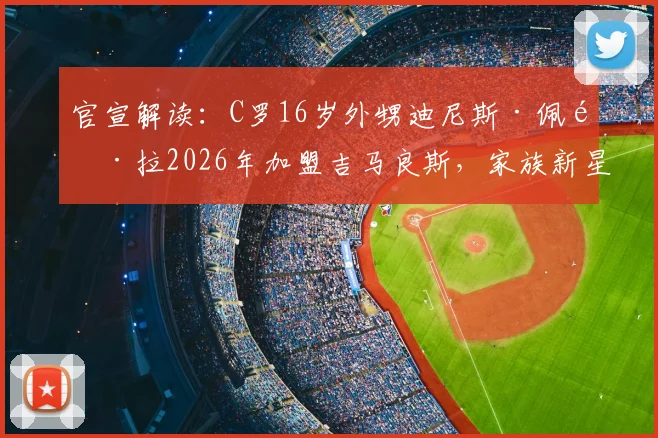 官宣解读:C罗16岁外甥迪尼斯·佩雷拉2026年加盟吉马良斯,家族新星能否延续传奇?